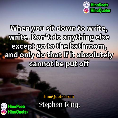 Stephen King Quotes | When you sit down to write, write.